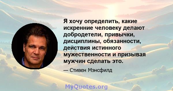 Я хочу определить, какие искренние человеку делают добродетели, привычки, дисциплины, обязанности, действия истинного мужественности и призывая мужчин сделать это.