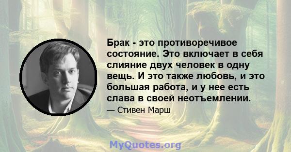 Брак - это противоречивое состояние. Это включает в себя слияние двух человек в одну вещь. И это также любовь, и это большая работа, и у нее есть слава в своей неотъемлении.