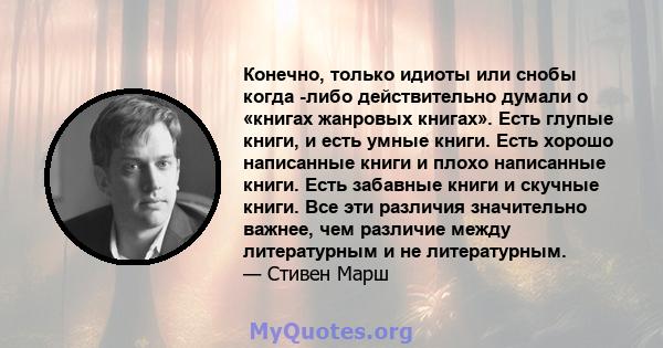 Конечно, только идиоты или снобы когда -либо действительно думали о «книгах жанровых книгах». Есть глупые книги, и есть умные книги. Есть хорошо написанные книги и плохо написанные книги. Есть забавные книги и скучные