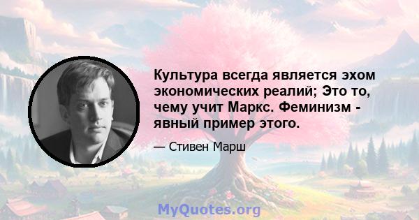 Культура всегда является эхом экономических реалий; Это то, чему учит Маркс. Феминизм - явный пример этого.