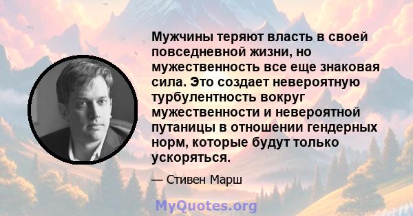 Мужчины теряют власть в своей повседневной жизни, но мужественность все еще знаковая сила. Это создает невероятную турбулентность вокруг мужественности и невероятной путаницы в отношении гендерных норм, которые будут