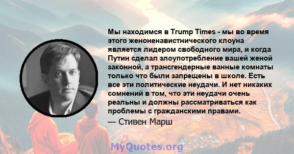 Мы находимся в Trump Times - мы во время этого женоненавистнического клоуна является лидером свободного мира, и когда Путин сделал злоупотребление вашей женой законной, а трансгендерные ванные комнаты только что были