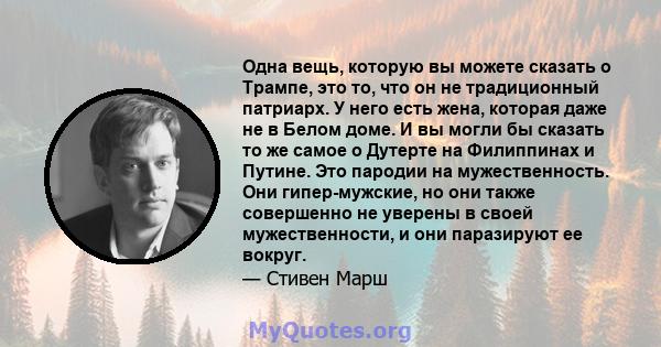 Одна вещь, которую вы можете сказать о Трампе, это то, что он не традиционный патриарх. У него есть жена, которая даже не в Белом доме. И вы могли бы сказать то же самое о Дутерте на Филиппинах и Путине. Это пародии на