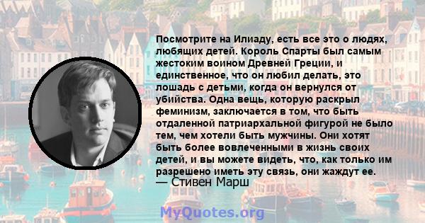 Посмотрите на Илиаду, есть все это о людях, любящих детей. Король Спарты был самым жестоким воином Древней Греции, и единственное, что он любил делать, это лошадь с детьми, когда он вернулся от убийства. Одна вещь,