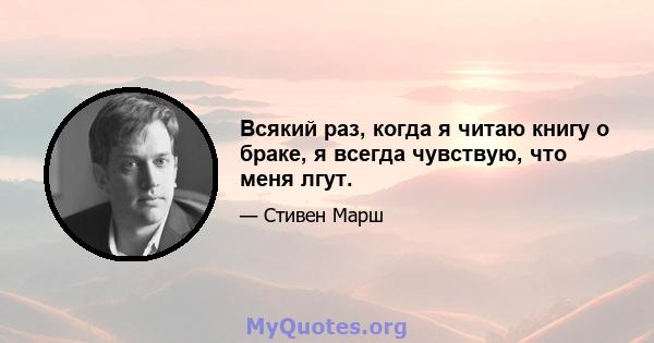 Всякий раз, когда я читаю книгу о браке, я всегда чувствую, что меня лгут.