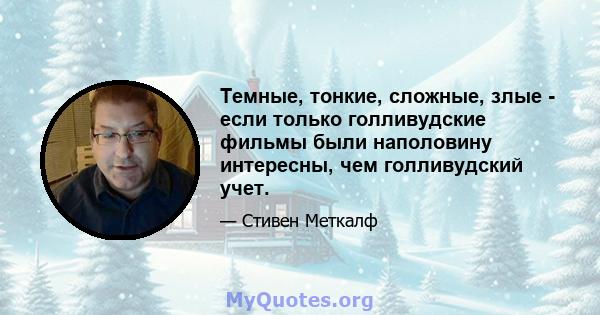 Темные, тонкие, сложные, злые - если только голливудские фильмы были наполовину интересны, чем голливудский учет.