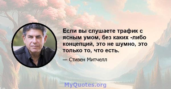 Если вы слушаете трафик с ясным умом, без каких -либо концепций, это не шумно, это только то, что есть.