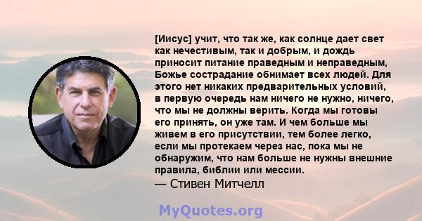 [Иисус] учит, что так же, как солнце дает свет как нечестивым, так и добрым, и дождь приносит питание праведным и неправедным, Божье сострадание обнимает всех людей. Для этого нет никаких предварительных условий, в