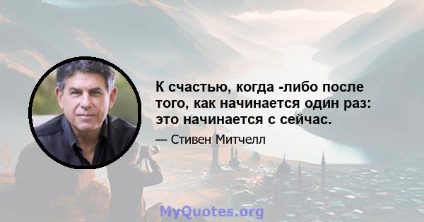 К счастью, когда -либо после того, как начинается один раз: это начинается с сейчас.