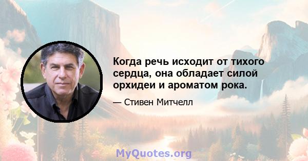 Когда речь исходит от тихого сердца, она обладает силой орхидеи и ароматом рока.