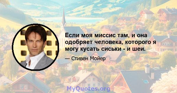 Если моя миссис там, и она одобряет человека, которого я могу кусать сиськи - и шеи.