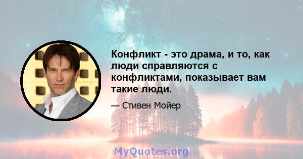 Конфликт - это драма, и то, как люди справляются с конфликтами, показывает вам такие люди.