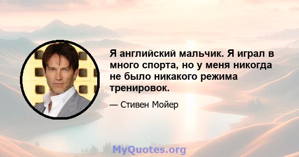 Я английский мальчик. Я играл в много спорта, но у меня никогда не было никакого режима тренировок.