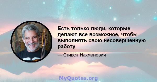 Есть только люди, которые делают все возможное, чтобы выполнять свою несовершенную работу