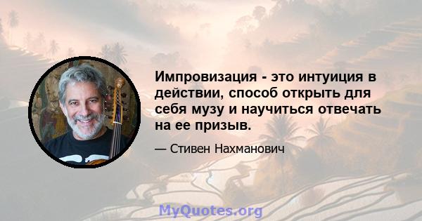 Импровизация - это интуиция в действии, способ открыть для себя музу и научиться отвечать на ее призыв.