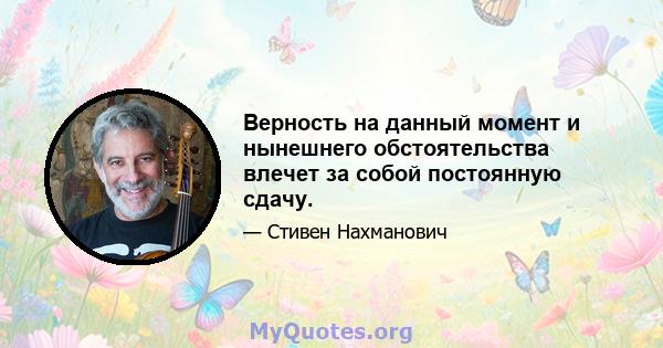 Верность на данный момент и нынешнего обстоятельства влечет за собой постоянную сдачу.