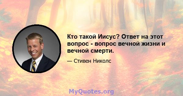 Кто такой Иисус? Ответ на этот вопрос - вопрос вечной жизни и вечной смерти.