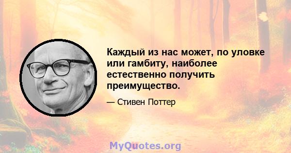 Каждый из нас может, по уловке или гамбиту, наиболее естественно получить преимущество.