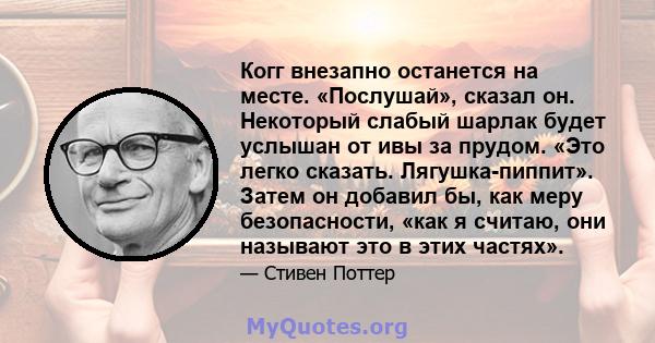 Когг внезапно останется на месте. «Послушай», сказал он. Некоторый слабый шарлак будет услышан от ивы за прудом. «Это легко сказать. Лягушка-пиппит». Затем он добавил бы, как меру безопасности, «как я считаю, они