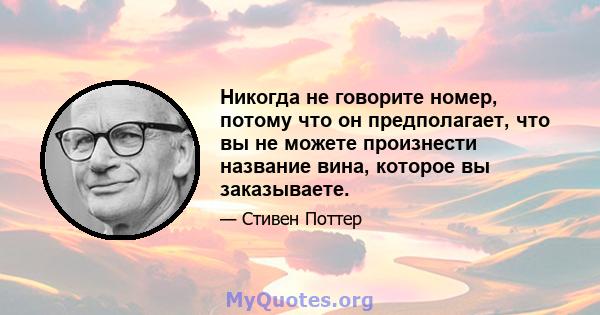 Никогда не говорите номер, потому что он предполагает, что вы не можете произнести название вина, которое вы заказываете.