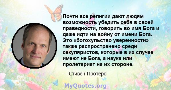 Почти все религии дают людям возможность убедить себя в своей праведности, говорить во имя Бога и даже идти на войну от имени Бога. Это «богохульство уверенности» также распространено среди секуляристов, которые в их