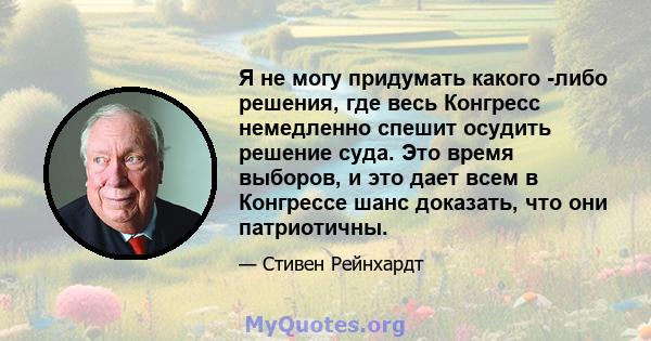 Я не могу придумать какого -либо решения, где весь Конгресс немедленно спешит осудить решение суда. Это время выборов, и это дает всем в Конгрессе шанс доказать, что они патриотичны.