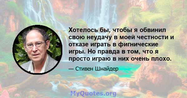 Хотелось бы, чтобы я обвинил свою неудачу в моей честности и отказе играть в фигнические игры. Но правда в том, что я просто играю в них очень плохо.