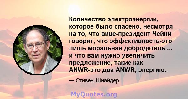 Количество электроэнергии, которое было спасено, несмотря на то, что вице-президент Чейни говорит, что эффективность-это лишь моральная добродетель ... и что вам нужно увеличить предложение, такие как ANWR-это два ANWR, 