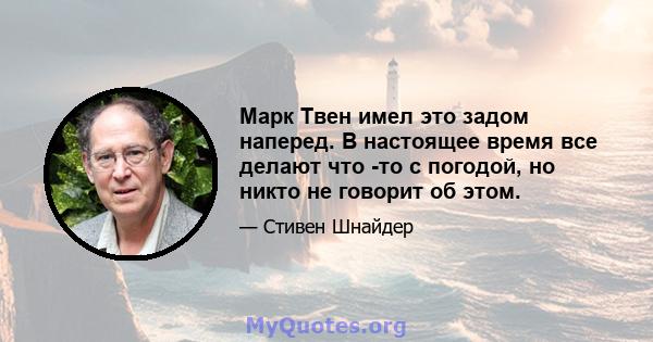 Марк Твен имел это задом наперед. В настоящее время все делают что -то с погодой, но никто не говорит об этом.