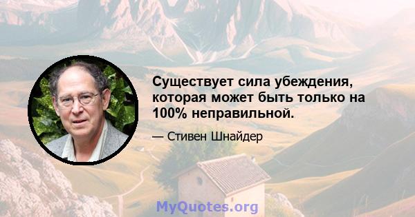 Существует сила убеждения, которая может быть только на 100% неправильной.