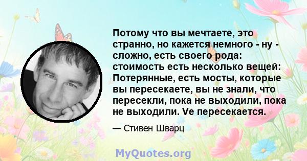 Потому что вы мечтаете, это странно, но кажется немного - ну - сложно, есть своего рода: стоимость есть несколько вещей: Потерянные, есть мосты, которые вы пересекаете, вы не знали, что пересекли, пока не выходили, пока 