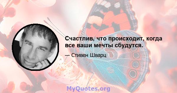 Счастлив, что происходит, когда все ваши мечты сбудутся.