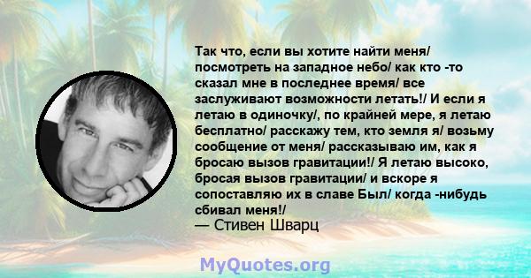 Так что, если вы хотите найти меня/ посмотреть на западное небо/ как кто -то сказал мне в последнее время/ все заслуживают возможности летать!/ И если я летаю в одиночку/, по крайней мере, я летаю бесплатно/ расскажу