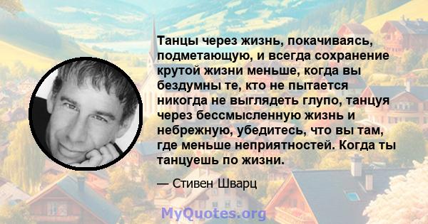 Танцы через жизнь, покачиваясь, подметающую, и всегда сохранение крутой жизни меньше, когда вы бездумны те, кто не пытается никогда не выглядеть глупо, танцуя через бессмысленную жизнь и небрежную, убедитесь, что вы