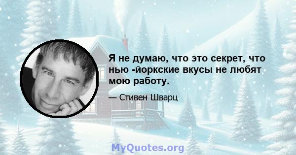 Я не думаю, что это секрет, что нью -йоркские вкусы не любят мою работу.