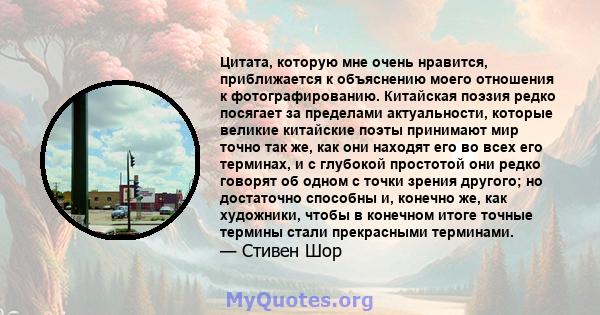 Цитата, которую мне очень нравится, приближается к объяснению моего отношения к фотографированию. Китайская поэзия редко посягает за пределами актуальности, которые великие китайские поэты принимают мир точно так же,