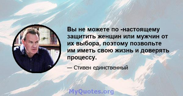 Вы не можете по -настоящему защитить женщин или мужчин от их выбора, поэтому позвольте им иметь свою жизнь и доверять процессу.