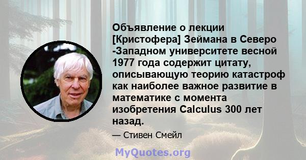 Объявление о лекции [Кристофера] Зеймана в Северо -Западном университете весной 1977 года содержит цитату, описывающую теорию катастроф как наиболее важное развитие в математике с момента изобретения Calculus 300 лет