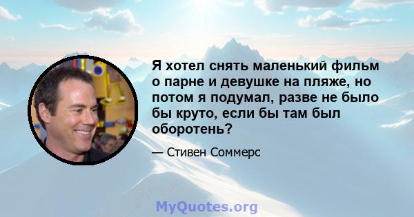 Я хотел снять маленький фильм о парне и девушке на пляже, но потом я подумал, разве не было бы круто, если бы там был оборотень?