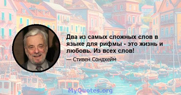 Два из самых сложных слов в языке для рифмы - это жизнь и любовь. Из всех слов!