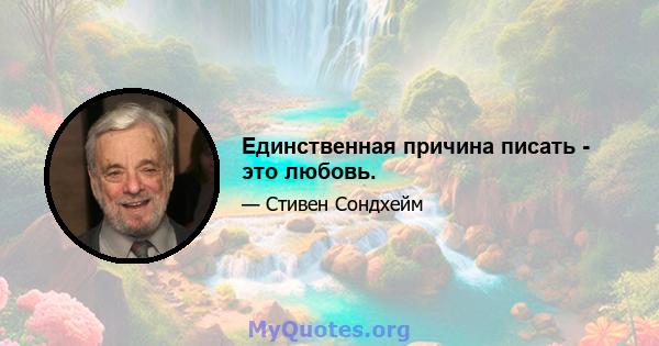 Единственная причина писать - это любовь.