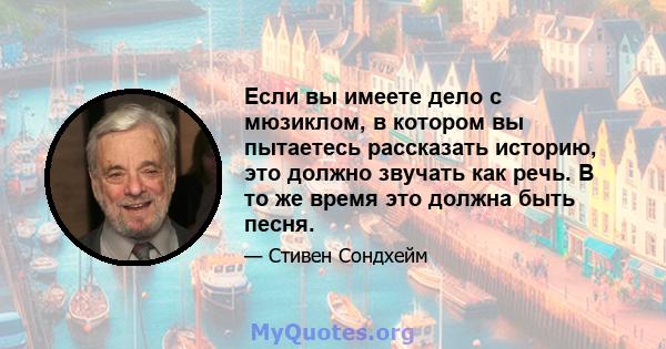 Если вы имеете дело с мюзиклом, в котором вы пытаетесь рассказать историю, это должно звучать как речь. В то же время это должна быть песня.