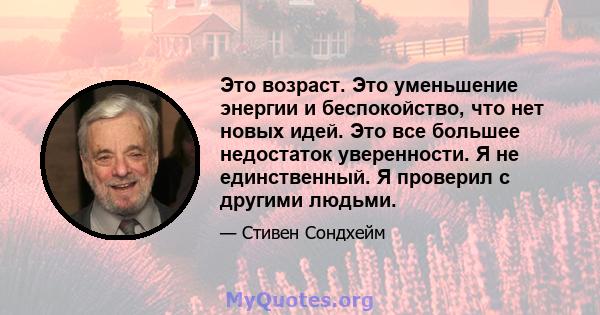 Это возраст. Это уменьшение энергии и беспокойство, что нет новых идей. Это все большее недостаток уверенности. Я не единственный. Я проверил с другими людьми.