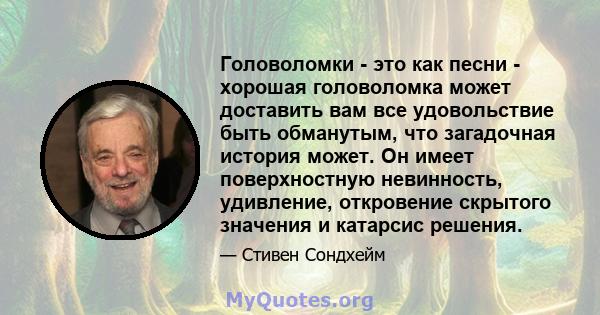 Головоломки - это как песни - хорошая головоломка может доставить вам все удовольствие быть обманутым, что загадочная история может. Он имеет поверхностную невинность, удивление, откровение скрытого значения и катарсис