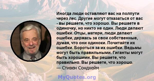 Иногда люди оставляют вас на полпути через лес. Другие могут отказаться от вас - вы решаете, что хорошо. Вы решаете в одиночку, но никто не один. Люди делают ошибки. Отцы, матери, люди делают ошибки, держась за свои