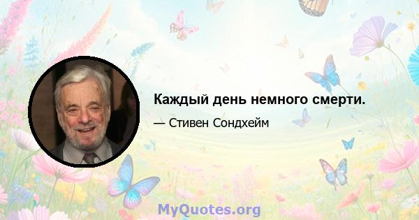 Каждый день немного смерти.