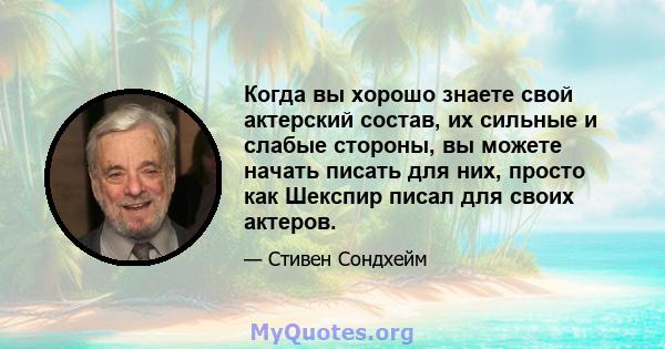 Когда вы хорошо знаете свой актерский состав, их сильные и слабые стороны, вы можете начать писать для них, просто как Шекспир писал для своих актеров.