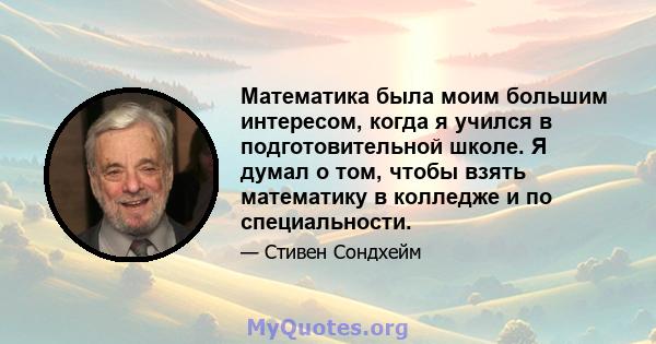 Математика была моим большим интересом, когда я учился в подготовительной школе. Я думал о том, чтобы взять математику в колледже и по специальности.