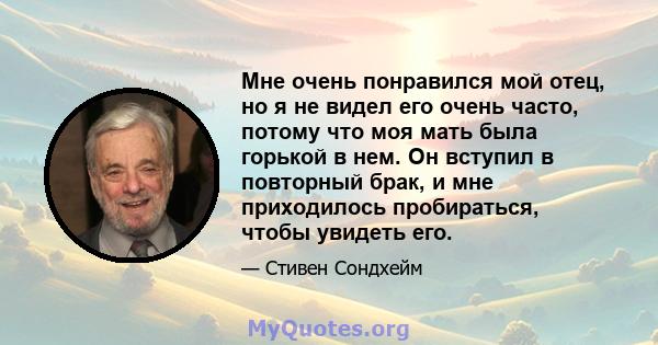 Мне очень понравился мой отец, но я не видел его очень часто, потому что моя мать была горькой в ​​нем. Он вступил в повторный брак, и мне приходилось пробираться, чтобы увидеть его.