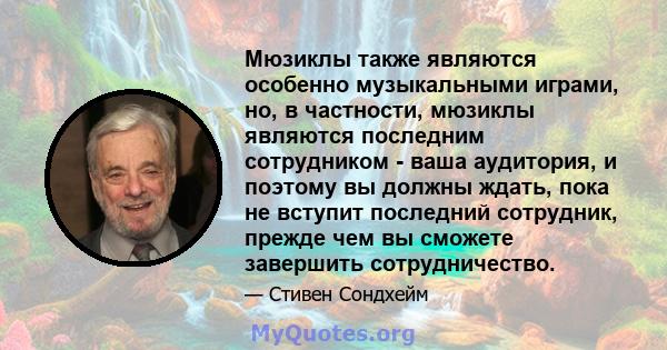 Мюзиклы также являются особенно музыкальными играми, но, в частности, мюзиклы являются последним сотрудником - ваша аудитория, и поэтому вы должны ждать, пока не вступит последний сотрудник, прежде чем вы сможете